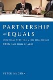Partnership of Equals: : Practical Strategies for Healthcare CEOs and Their Boards