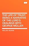 The Life of Trust: Being a Narrative of the Lord’s Dealings With George Müller Reviews