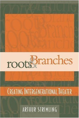Roots & Branches: Creating Intergenerational Theater by Arthur Strimling (2003-12-09)