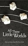 All These Little Worlds: A Fiction Desk Anthology