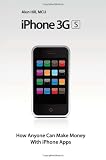 iPhone 3GS - How Anyone Can Make Money With iPhone Apps: IPhone Apps: How To Make Money - With No Experience and No Programming Knowledge Whatsoever