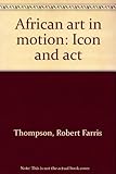 African art in motion : icon and act ...