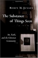 The Substance Of Things Seen: Art, Faith, And The Christian Community (Calvin Institute of Christian Worship Liturgical Studies)