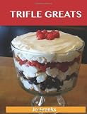 Trifle Greats: Delicious Trifle Recipes, The Top 60 Trifle Recipes