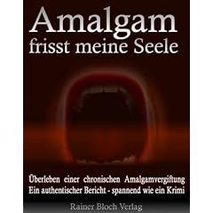 Amalgam frisst meine Seele: �berleben einer chronischen Amalgamvergiftung. Ein authentischer Bericht - spannend wie ein Krimi!
