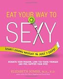 Eat Your Way to Sexy: Reignite Your Passion, Look Ten Years Younger and Feel Happier Than Ever