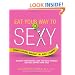 Eat Your Way to Sexy: Reignite Your Passion, Look Ten Years Younger and Feel Happier Than Ever