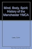 Mind, body, spirit : a history of the Manchester YMCA