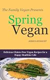 Spring Vegan: Delicious Gluten-Free Vegan Recipes for a Happy Healthier Life