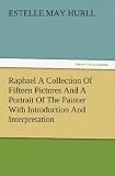 Raphael a Collection of Fifteen Pictures and a Portrait of the Painter with Introduction and Interpretation