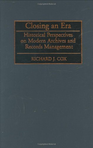 Closing an Era: Historical Perspectives on Modern Archives and Records Management (New Directions in Information Management)