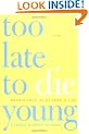 Too Late to Die Young: Nearly True Tales from a Life