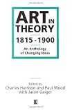 Art in Theory: 1815-1900 An Anthology of Changing Ideas 1st (first) Edition by Harrison, Charles, Wood, Dr Paul J., Gaiger, Jason [1998]