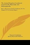 The Animal Kingdom Considered Anatomically, Physically And Philosophically: Part I, The Viscera Of The Abdomen; Or The Organs Of The Interior Region
