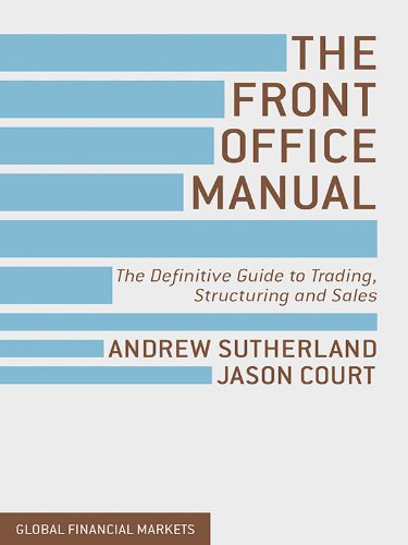 The Front Office Manual: The Definitive Guide to Trading, Structuring and Sales (Global Financial Markets), by A. Sutherland, J. Court