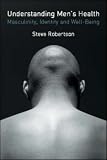 Understanding Men's Health: Masculinity, Identity and Well-being: Masculinity, Identity and Well-Being
