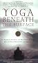 Yoga Beneath the Surface: An American Student and His Indian Teacher Discuss Yoga Philosophy and Practice