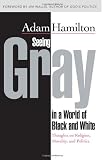 Cover of Seeing Gray in a World of Black and White by Adam Hamilton 0687649692