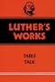 Luther's Works, Volume 54: Table Talk