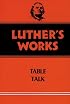 Luther's Works, Volume 54: Table Talk (Luther's Works)