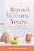 Beyond the Mommy Years: How to Live Happily Ever After...After the Kids Leave Home