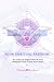 Your Spiritual Freedom: Re-Claim Your Original Power And Grace Through The Clarity Of Your Sacred Heart.
