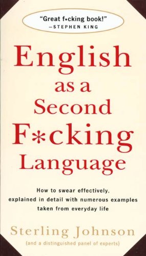 English as a Second F*cking Language: How to Swear Effectively, Explained in Detail with Numerous Examples Taken From Everyday Life