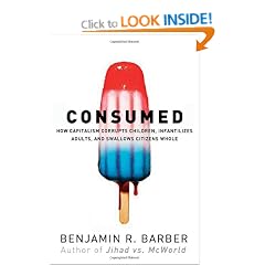 Consumed: How Markets Corrupt Children, Infantilize Adults and Swallow Citizens Whole