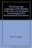 The Bronze Age landscapes of the pipeline to the west : an integrated archaeological and environmental assessment