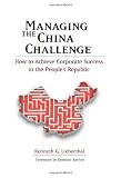 Managing the China Challenge: How to Achieve Corporate Success in the Peoples Republic