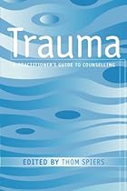 Trauma: A Practitioner's Guide to Counselling Trauma: A Practitioner's Guide to Counselling