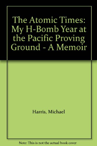 The Atomic Times: My H-Bomb Year at the Pacific Proving Ground - A Memoir, by Michael Harris