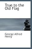  : True to the Old Flag: A Tale of the American War of Independence