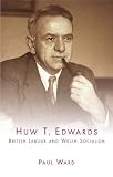 Huw T. Edwards : British Labour and Welsh socialism