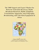 The 2009 Import and Export Market for Parts for Television Receivers, Radio Broadcast Receivers, Radio Telephone Transmission Apparatus, and ... and Television Equipment in Africa