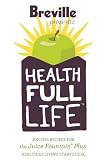 Breville Health Full Life: Juice Recipes for the Juice Fountain® Plus