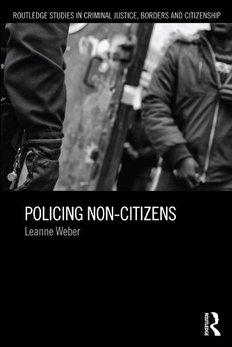 Policing Non-Citizens (Routledge Studies in Criminal Justice, Borders and Citizenship)
