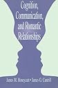 Cognition, Communication, and Romantic Relationships (LEA's Series on Personal Relationships)