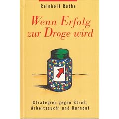 Wenn Erfolg zur Droge wird. Strategien gegen Stre�, Arbeitssucht und Burnout