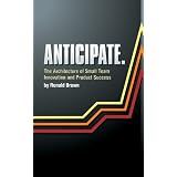 Anticipate. The Architecture of Small Team Innovation and Product Success