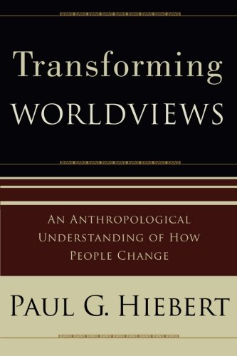 Transforming Worldviews: An Anthropological Understanding of How People Change, by Paul G. Hiebert