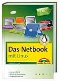 Das Netbook - mit Linux: Internet überall, Büro in der Hosentasche, Vergnügen jederzeit