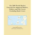 The 2009 World Market Forecasts for Imported Binders, Folders, and File Covers Excluding... by Icon Group