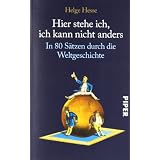 Hier stehe ich, ich kann nicht anders: In 80 S�tzen durch die Weltgeschichtevon "Helge Hesse"