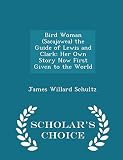 Bird Woman (Sacajawea) the Guide of Lewis and Clark: Her Own Story Now First Given to the World - Scholar's Choice Edition