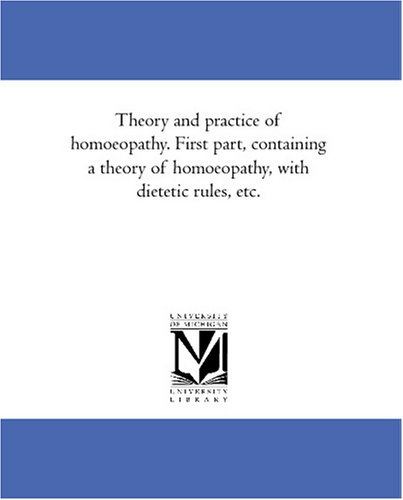 Theory and practice of homoeopathy. First part, containing a theory of homoeopathy, with dietetic rules, etc.