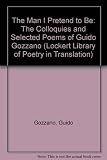The man I pretend to be : The colloquies ; and selected poems of Guido Gozzano