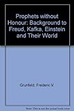 Prophets without honour : a background to Freud, Kafka, Einstein and their world