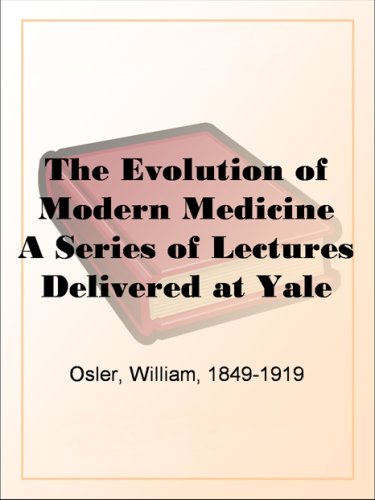 The Evolution of Modern Medicine A Series of Lectures Delivered at Yale University on the Silliman Foundation in April, 1913