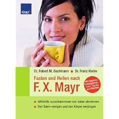 Fasten und Heilen nach F.X.Mayr: Giftstoffe ausschwemmen und dabei abnehmen Den Darm reinigen und den K�rper verj�ngen